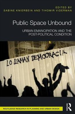 Public Space Unbound: Urban Emancipation and the Post-Political Condition / Edition 1