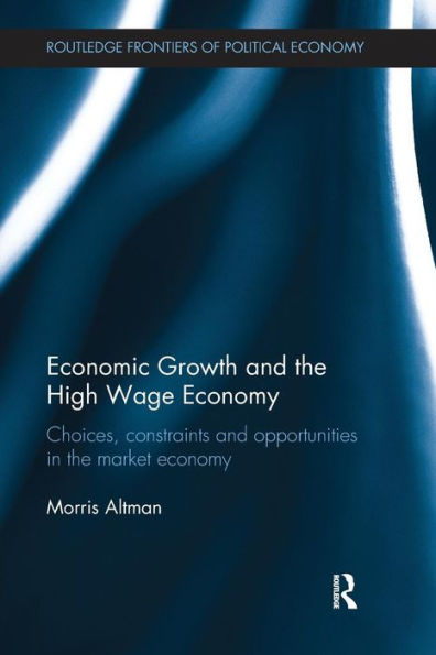 Economic Growth and the High Wage Economy: Choices, Constraints and Opportunities in the Market Economy / Edition 1