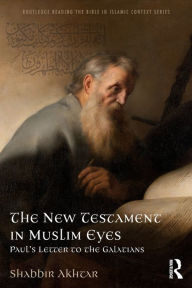 Title: The New Testament in Muslim Eyes: Paul's Letter to the Galatians / Edition 1, Author: Shabbir Akhtar