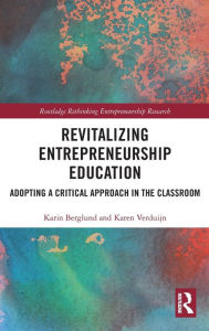 Title: Revitalizing Entrepreneurship Education: Adopting a critical approach in the classroom, Author: Karin Berglund