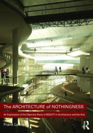 Title: The Architecture of Nothingness: An Explanation of the Objective Basis of Beauty in Architecture and the Arts / Edition 1, Author: Frank Lyons