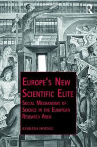Title: Europe's New Scientific Elite: Social Mechanisms of Science in the European Research Area / Edition 1, Author: Barbara Hoenig