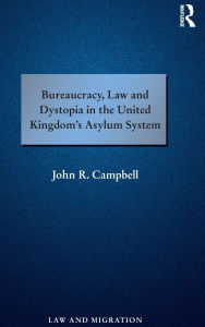 Title: Bureaucracy, Law and Dystopia in the United Kingdom's Asylum System / Edition 1, Author: John R. Campbell