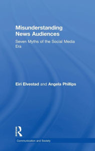 Title: Misunderstanding News Audiences: Seven Myths of the Social Media Era, Author: Eiri Elvestad