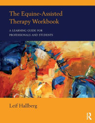 Title: The Equine-Assisted Therapy Workbook: A Learning Guide for Professionals and Students / Edition 1, Author: Leif Hallberg