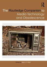 Title: The Routledge Companion to Media Technology and Obsolescence / Edition 1, Author: Mark Wolf