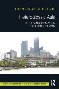 Title: Heteroglossic Asia: The Transformation of Urban Taiwan, Author: Francis Chia-Hui Lin