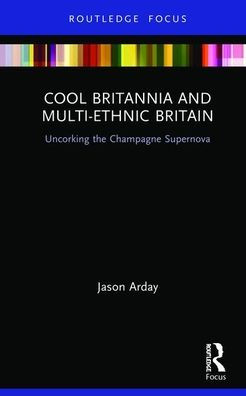 Cool Britannia and Multi-Ethnic Britain: Uncorking the Champagne Supernova / Edition 1