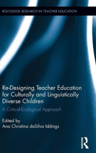 Title: Re-Designing Teacher Education for Culturally and Linguistically Diverse Students: A Critical-Ecological Approach / Edition 1, Author: Ana Christina da Silva Iddings