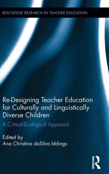 Re-Designing Teacher Education for Culturally and Linguistically Diverse Students: A Critical-Ecological Approach / Edition 1