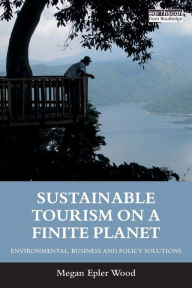 Title: Sustainable Tourism on a Finite Planet: Environmental, Business and Policy Solutions / Edition 1, Author: Megan Epler Wood