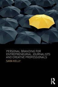 Title: Personal Branding for Entrepreneurial Journalists and Creative Professionals / Edition 1, Author: Sara Kelly