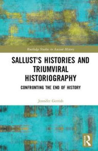 Title: Sallust's Histories and Triumviral Historiography: Confronting the End of History, Author: Jennifer Gerrish