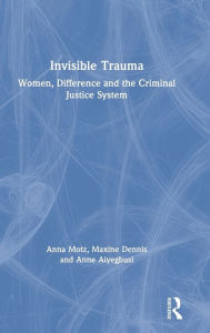 Title: Invisible Trauma: Women, Difference and the Criminal Justice System / Edition 1, Author: Anna Motz