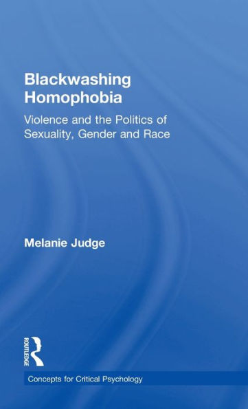 Blackwashing Homophobia: Violence and the Politics of Sexuality, Gender Race