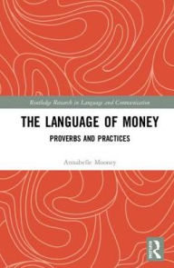 Title: The Language of Money: Proverbs and Practices / Edition 1, Author: Annabelle Mooney
