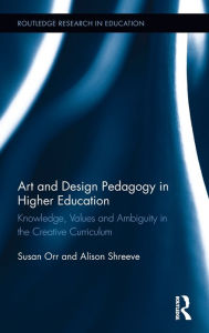 Title: Art and Design Pedagogy in Higher Education: Knowledge, Values and Ambiguity in the Creative Curriculum, Author: Susan Orr
