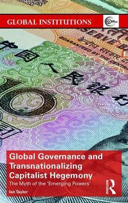 Global Governance and Transnationalizing Capitalist Hegemony: The Myth of the 'Emerging Powers' / Edition 1