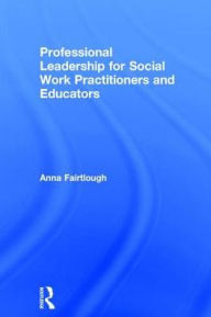 Title: Professional Leadership for Social Work Practitioners and Educators / Edition 1, Author: Anna Fairtlough