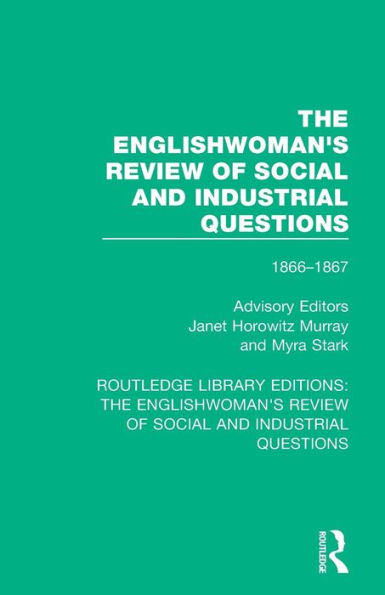 The Englishwoman's Review of Social and Industrial Questions: 1866-1867 With an introduction by Janet Horowitz Murray Myra Stark