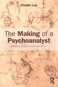 Title: The Making of a Psychoanalyst: Studies in Emotional Education / Edition 1, Author: Claudia Luiz