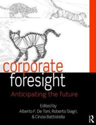 Title: Corporate Foresight: Anticipating the Future / Edition 1, Author: Alberto F. De Toni