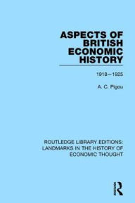 Title: Aspects of British Economic History: 1918-1925 / Edition 1, Author: A. C. Pigou