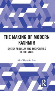 Title: The Making of Modern Kashmir: Sheikh Abdullah and the Politics of the State / Edition 1, Author: Altaf Hussain Para