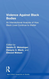 Title: Violence Against Black Bodies: An Intersectional Analysis of How Black Lives Continue to Matter, Author: Sandra E. Weissinger