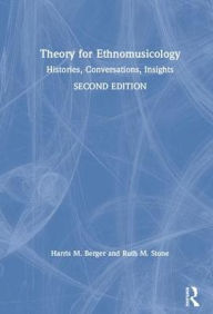 Title: Theory for Ethnomusicology: Histories, Conversations, Insights, Author: Harris Berger