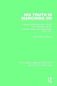 Title: His Truth is Marching On: African Americans Who Taught the Freedmen for the American Missionary Association, 1861-1877 / Edition 1, Author: Clara Merritt DeBoer