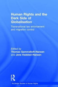 Title: Human Rights and the Dark Side of Globalisation: Transnational law enforcement and migration control / Edition 1, Author: Thomas Gammeltoft-Hansen