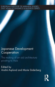 Title: Japanese Development Cooperation: The Making of an Aid Architecture Pivoting to Asia / Edition 1, Author: André Asplund