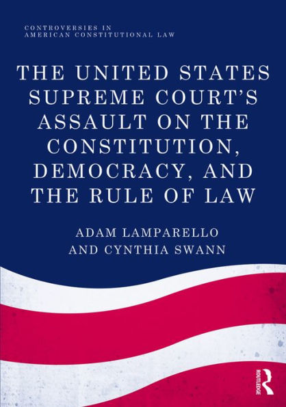 The United States Supreme Court's Assault on the Constitution, Democracy, and the Rule of Law / Edition 1