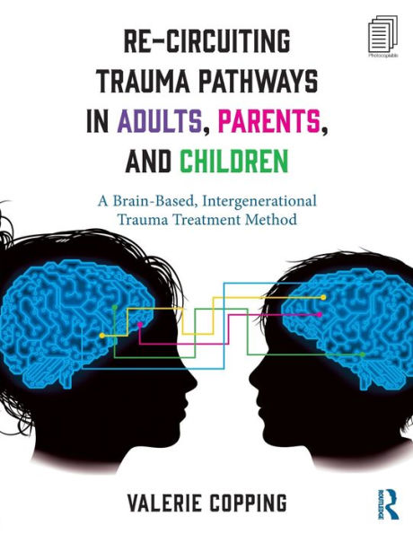 Re-Circuiting Trauma Pathways in Adults, Parents, and Children: A Brain-Based, Intergenerational Trauma Treatment Method / Edition 1