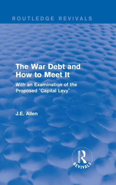 Routledge Revivals: the War Debt and How to Meet It (1919): With an Examination of Proposed "Capital Levy"