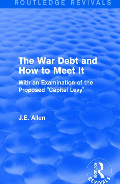 Routledge Revivals: The War Debt and How to Meet It (1919): With an Examination of the Proposed "Capital Levy" / Edition 1