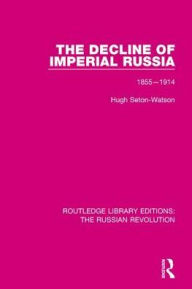 Title: The Decline of Imperial Russia: 1855-1914, Author: Hugh Seton-Watson