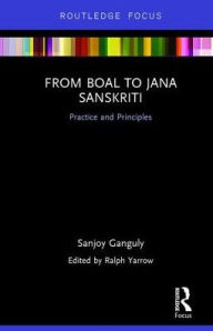 Title: From Boal to Jana Sanskriti: Practice and Principles / Edition 1, Author: Sanjoy Ganguly