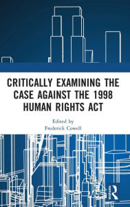 Title: Critically Examining the Case Against the 1998 Human Rights Act, Author: Frederick Cowell