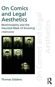 Title: On Comics and Legal Aesthetics: Multimodality and the Haunted Mask of Knowing / Edition 1, Author: Thomas Giddens