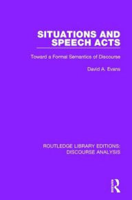 Title: Situations and Speech Acts: Toward a Formal Semantics of Discourse / Edition 1, Author: David A. Evans