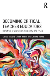 Title: Becoming Critical Teacher Educators: Narratives of Disruption, Possibility, and Praxis / Edition 1, Author: Julie Ellison Justice