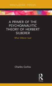 Title: A Primer of the Psychoanalytic Theory of Herbert Silberer: What Silberer Said / Edition 1, Author: Charles Corliss