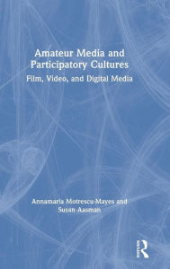 Title: Amateur Media and Participatory Cultures: Film, Video, and Digital Media / Edition 1, Author: Annamaria Motrescu-Mayes