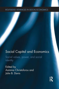 Title: Social Capital and Economics: Social Values, Power, and Social Identity / Edition 1, Author: Asimina Christoforou