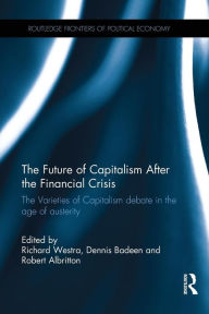 Title: The Future of Capitalism After the Financial Crisis: The Varieties of Capitalism Debate in the Age of Austerity / Edition 1, Author: Richard Westra