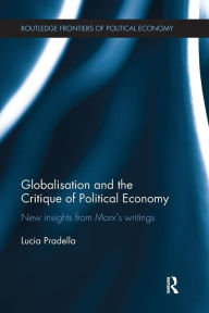 Title: Globalization and the Critique of Political Economy: New Insights from Marx's Writings / Edition 1, Author: Lucia Pradella