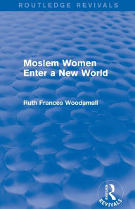 Title: Routledge Revivals: Moslem Women Enter a New World (1936), Author: Ruth Frances Woodsmall