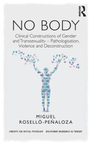 Title: NO BODY: Clinical Constructions of Gender and Transsexuality - Pathologisation, Violence and Deconstruction / Edition 1, Author: Miguel Roselló-Peñaloza